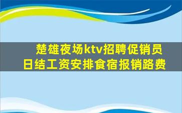 楚雄夜场ktv招聘促销员日结工资安排食宿报销路费